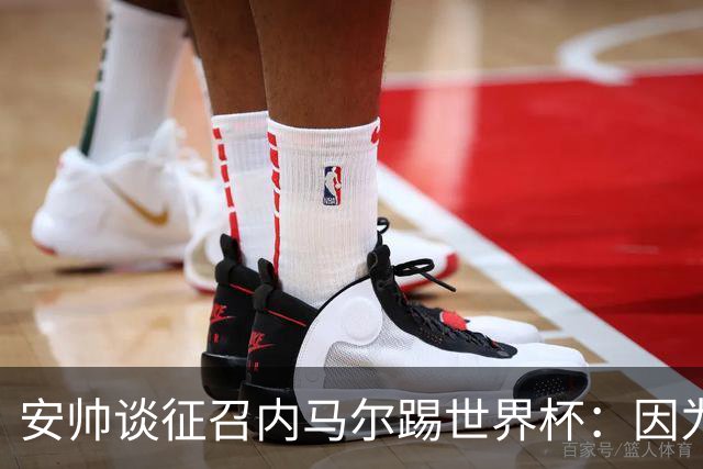 安帅谈征召内马尔踢世界杯：因为他的表现 而不是外界压力
