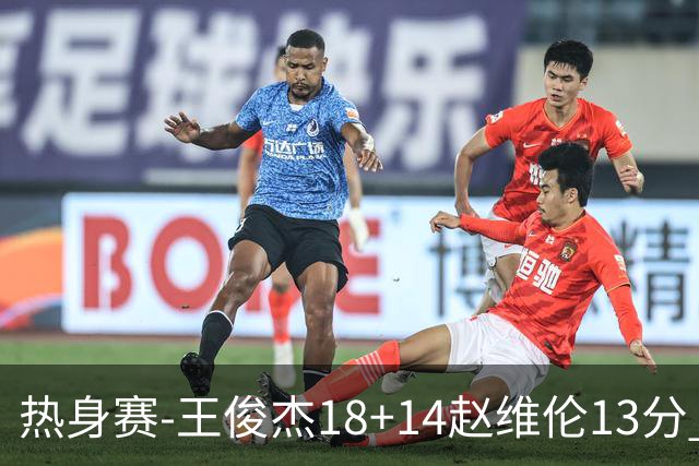 热身赛-王俊杰18+14赵维伦13分 中国男篮险胜FMP拉德尼基