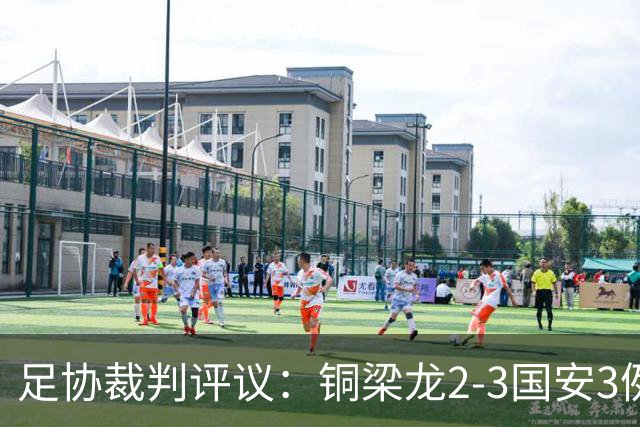 足协裁判评议：铜梁龙2-3国安3例判罚均无错判