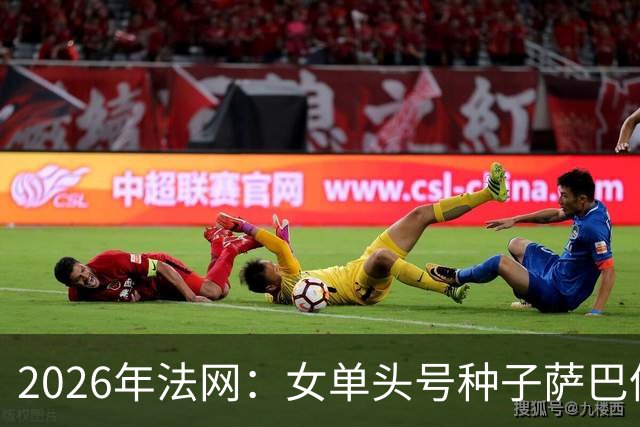 2026年法网：女单头号种子萨巴伦卡意外“崩盘”出局
